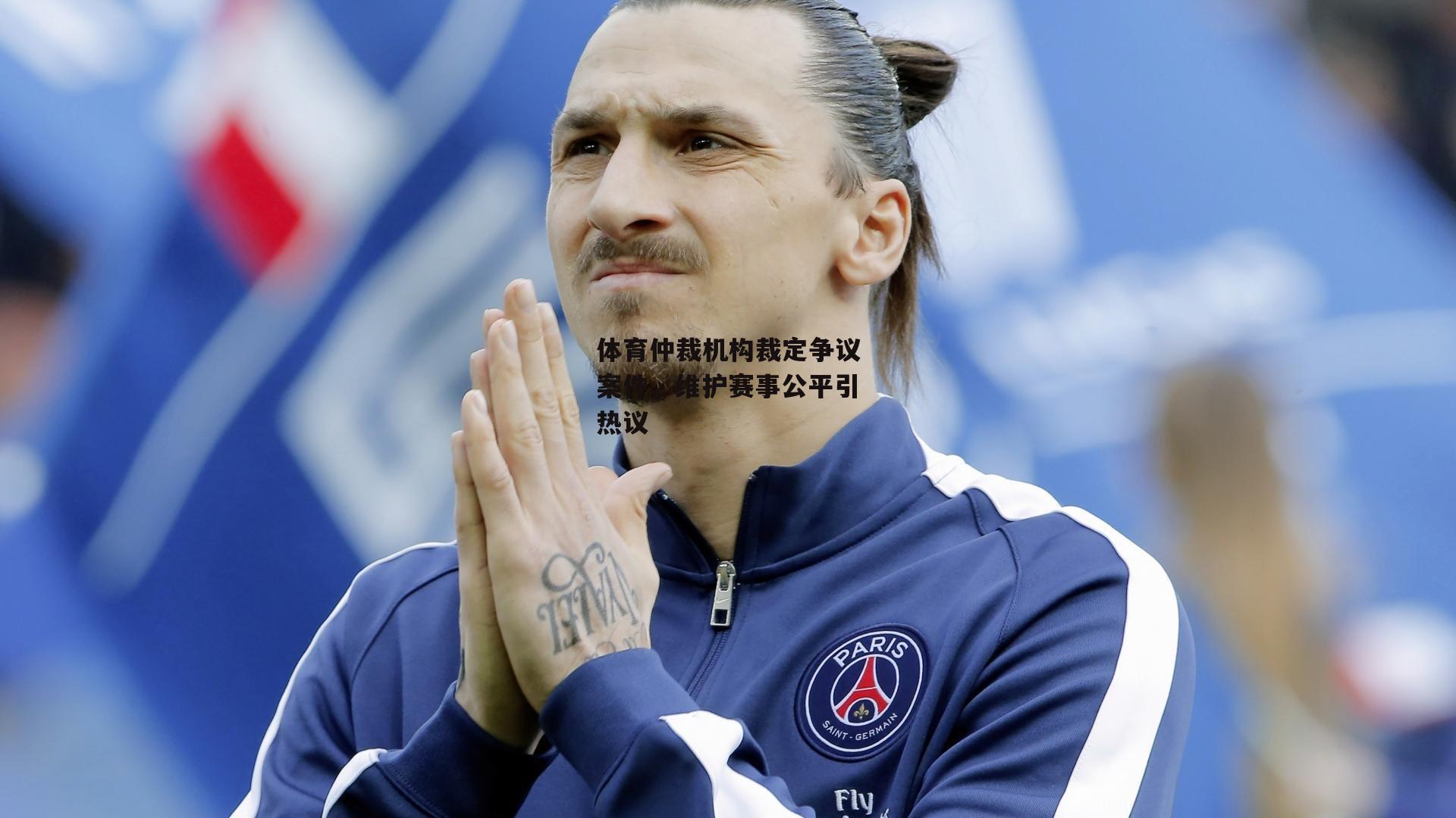 体育仲裁机构裁定争议案件，维护赛事公平引热议：BSPORTS