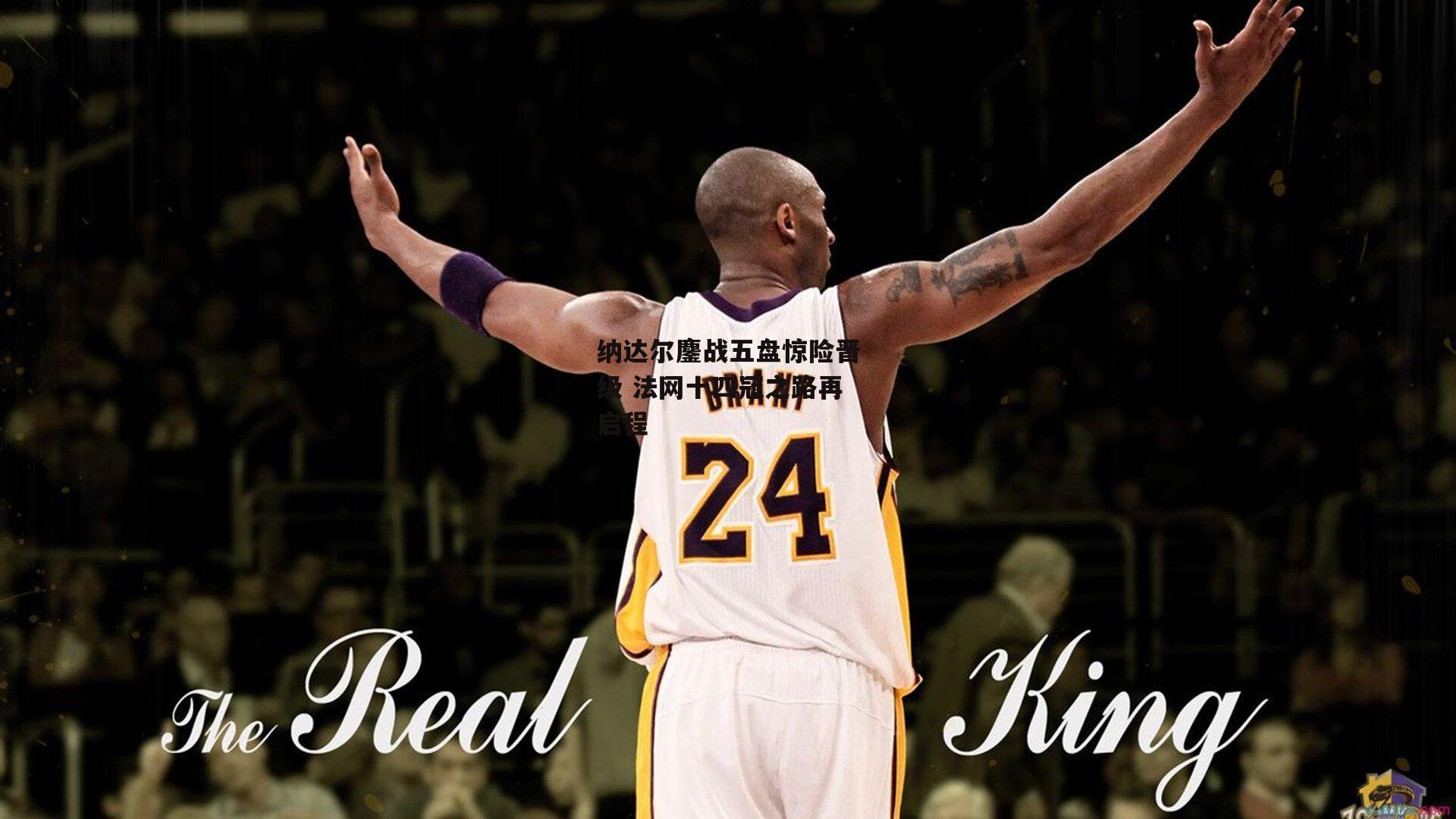 纳达尔鏖战五盘惊险晋级 法网十四冠之路再启程【B体育平台】