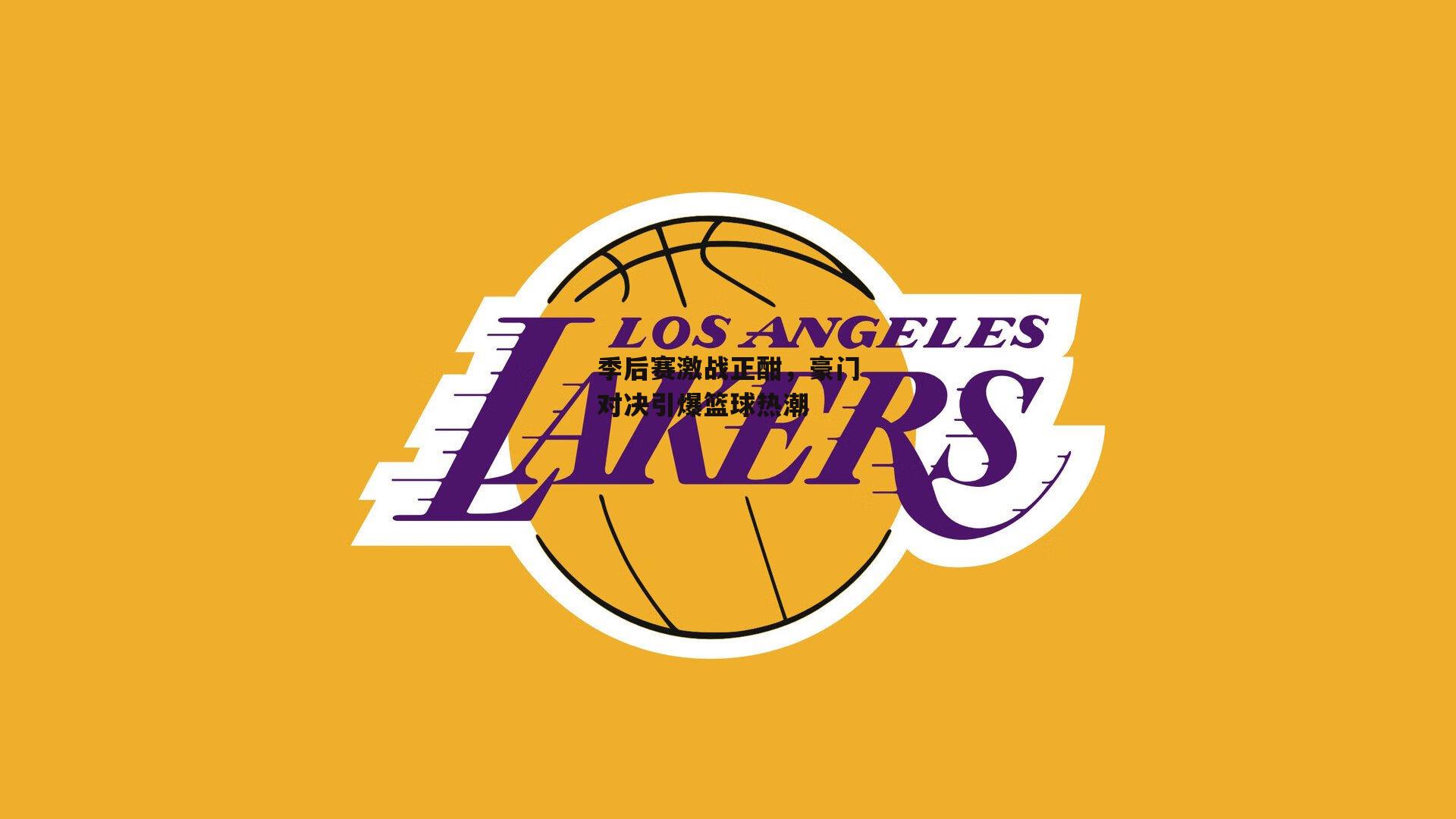 季后赛激战正酣,豪门对决引爆篮球热潮