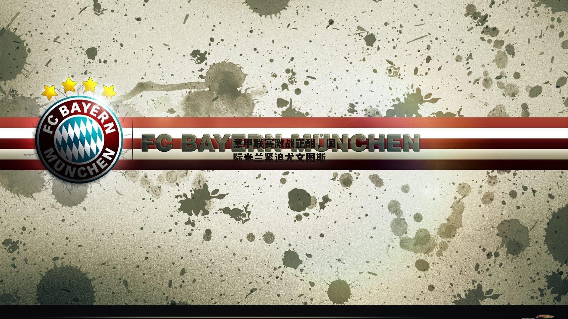 意甲联赛激战正酣，国际米兰紧追尤文图斯