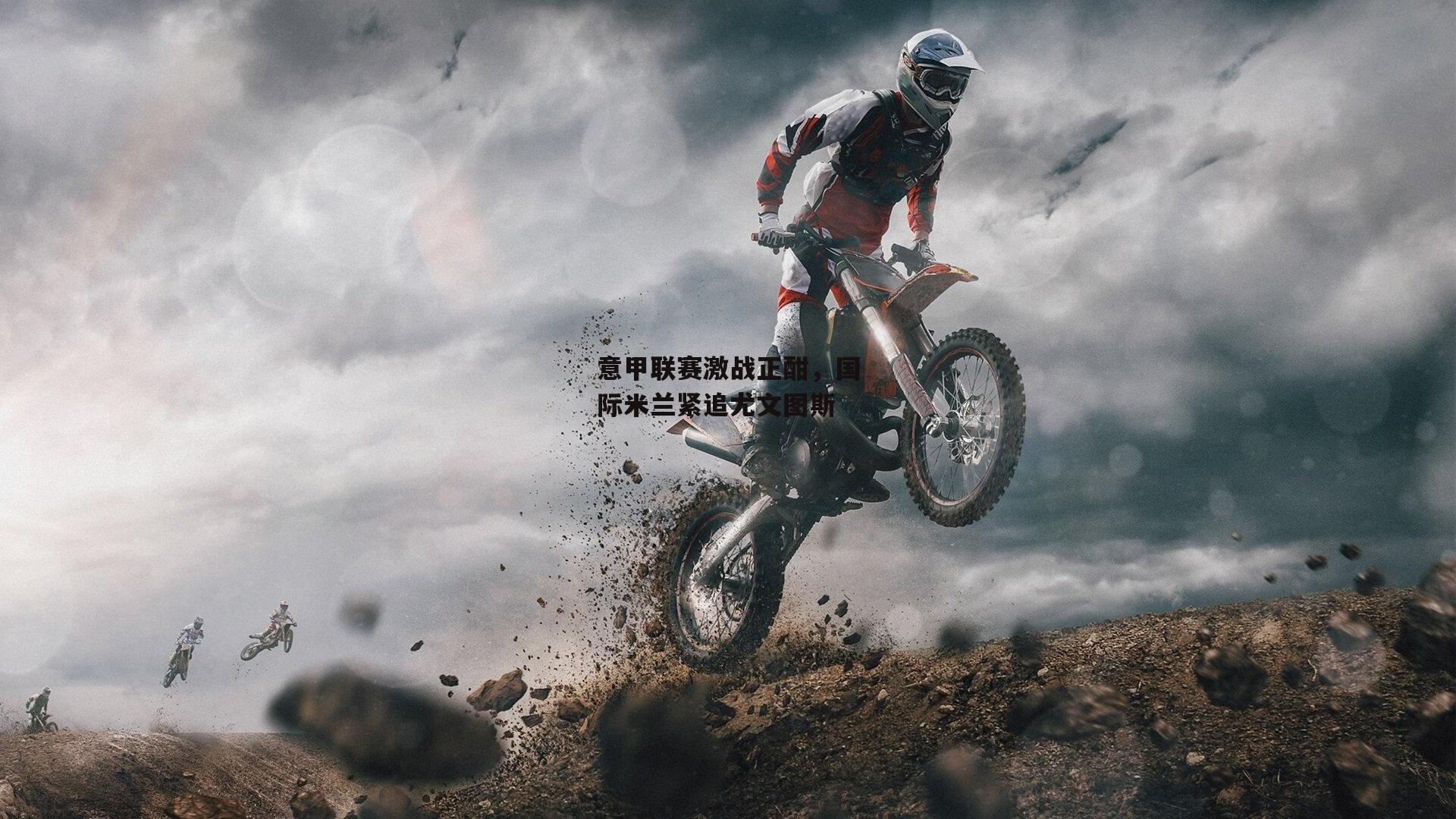 意甲联赛激战正酣，国际米兰紧追尤文图斯