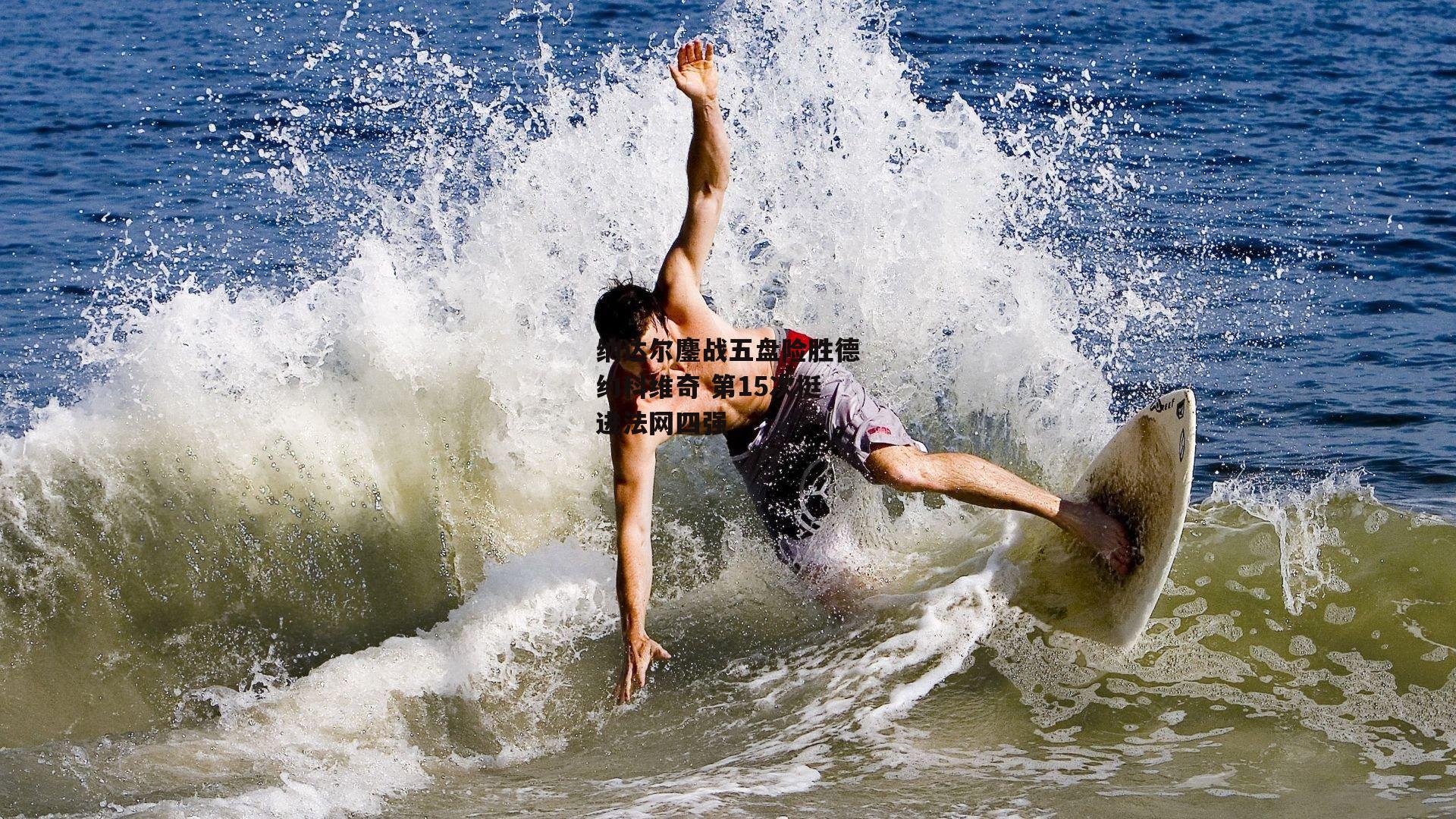 纳达尔鏖战五盘险胜德约科维奇 第15次挺进法网四强