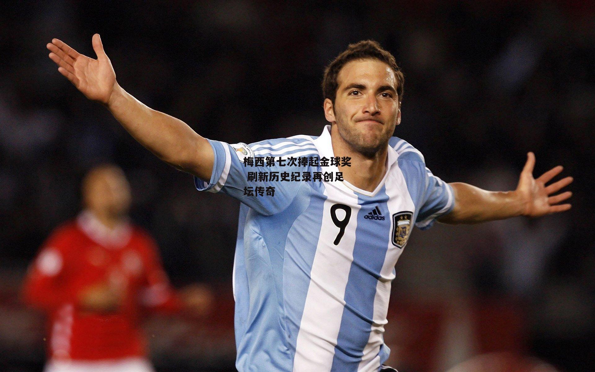 梅西第七次捧起金球奖 刷新历史纪录再创足坛传奇