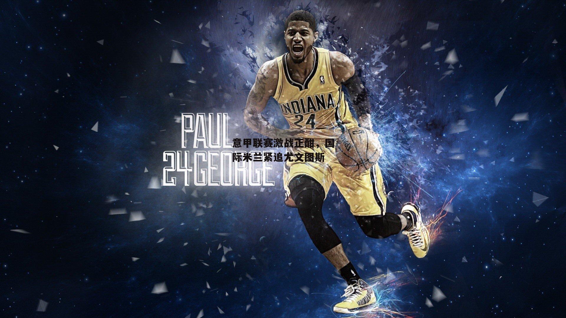 B体育官方网站_意甲联赛激战正酣，国际米兰紧追尤文图斯