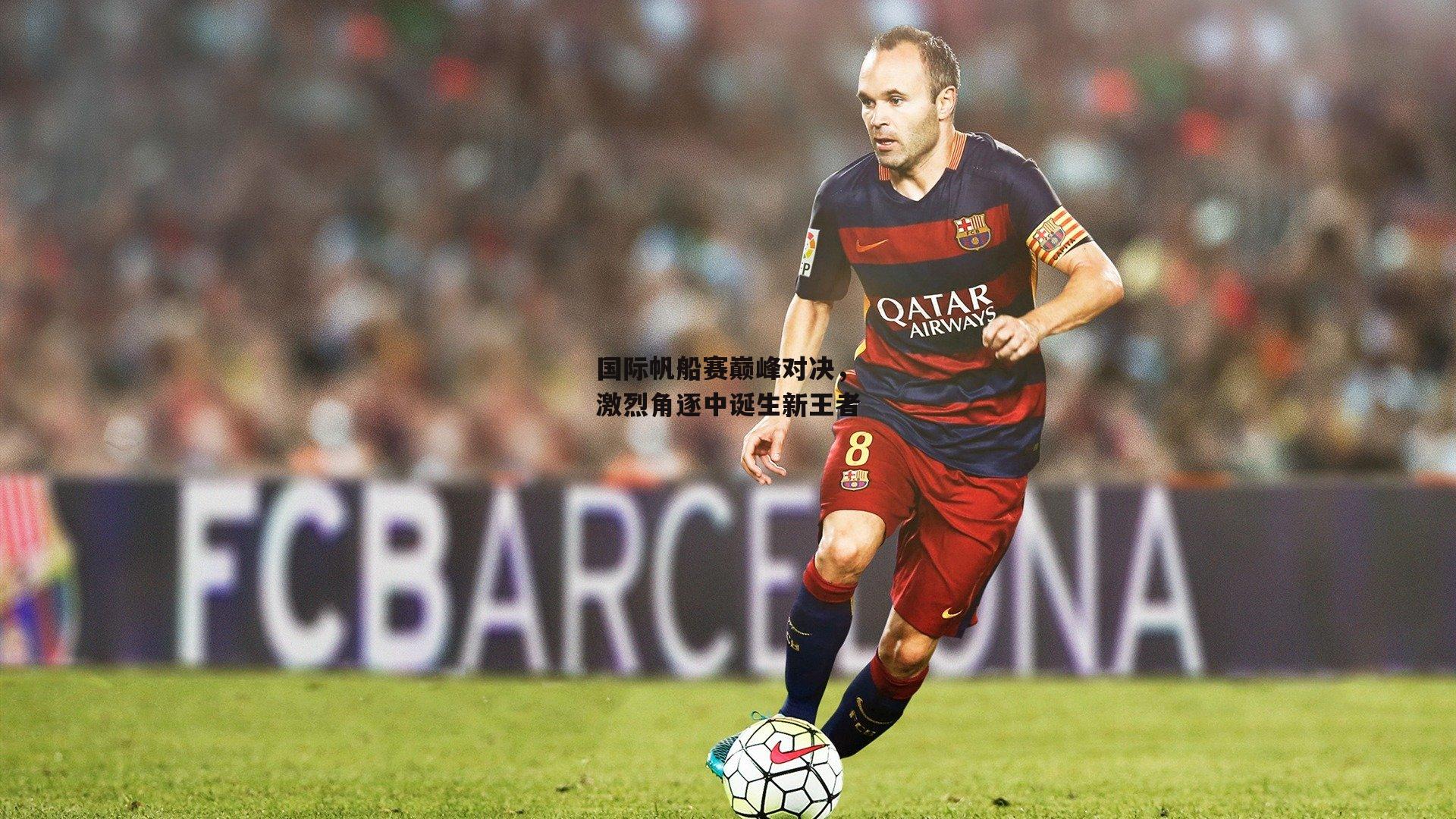 国际帆船赛巅峰对决，激烈角逐中诞生新王者|B体育官方网站