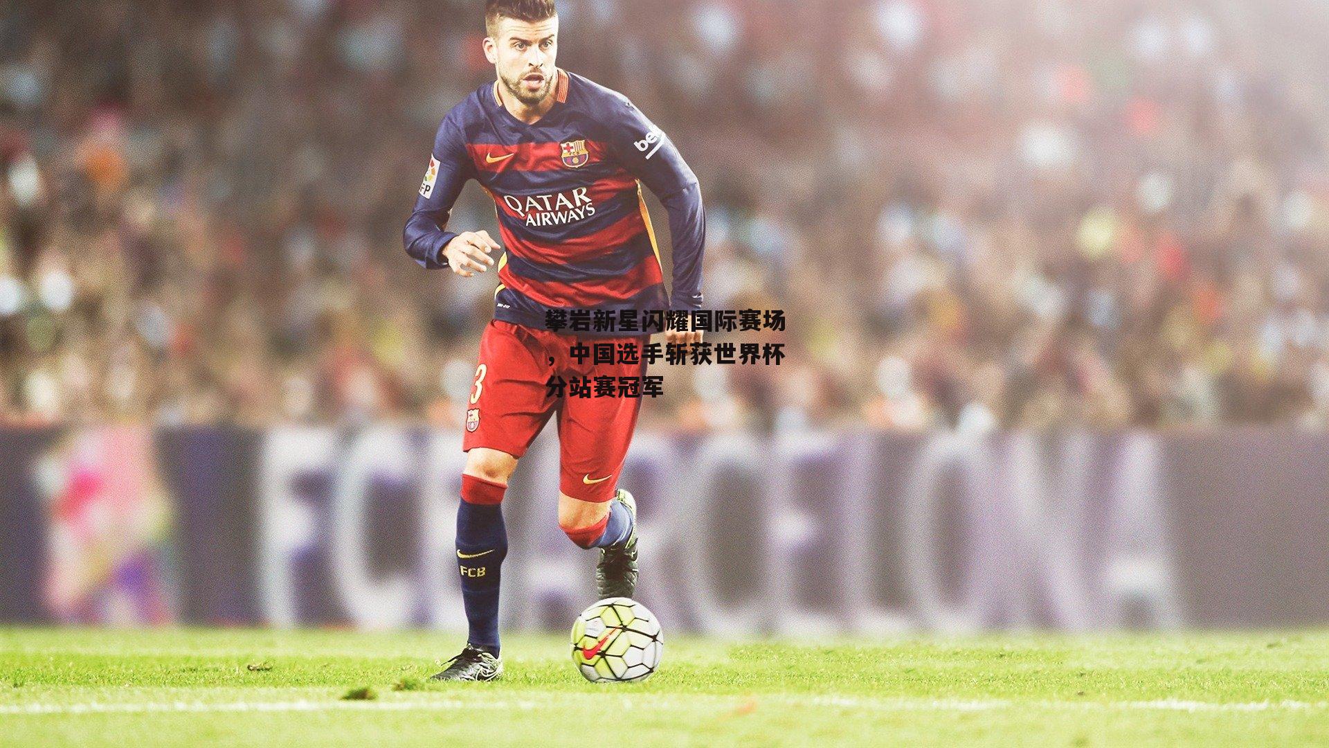 攀岩新星闪耀国际赛场,中国选手斩获世界杯分站赛冠军