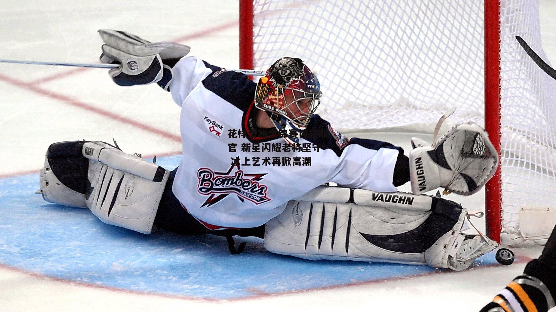 B体育：花样滑冰世锦赛惊艳收官 新星闪耀老将坚守 冰上艺术再掀高潮