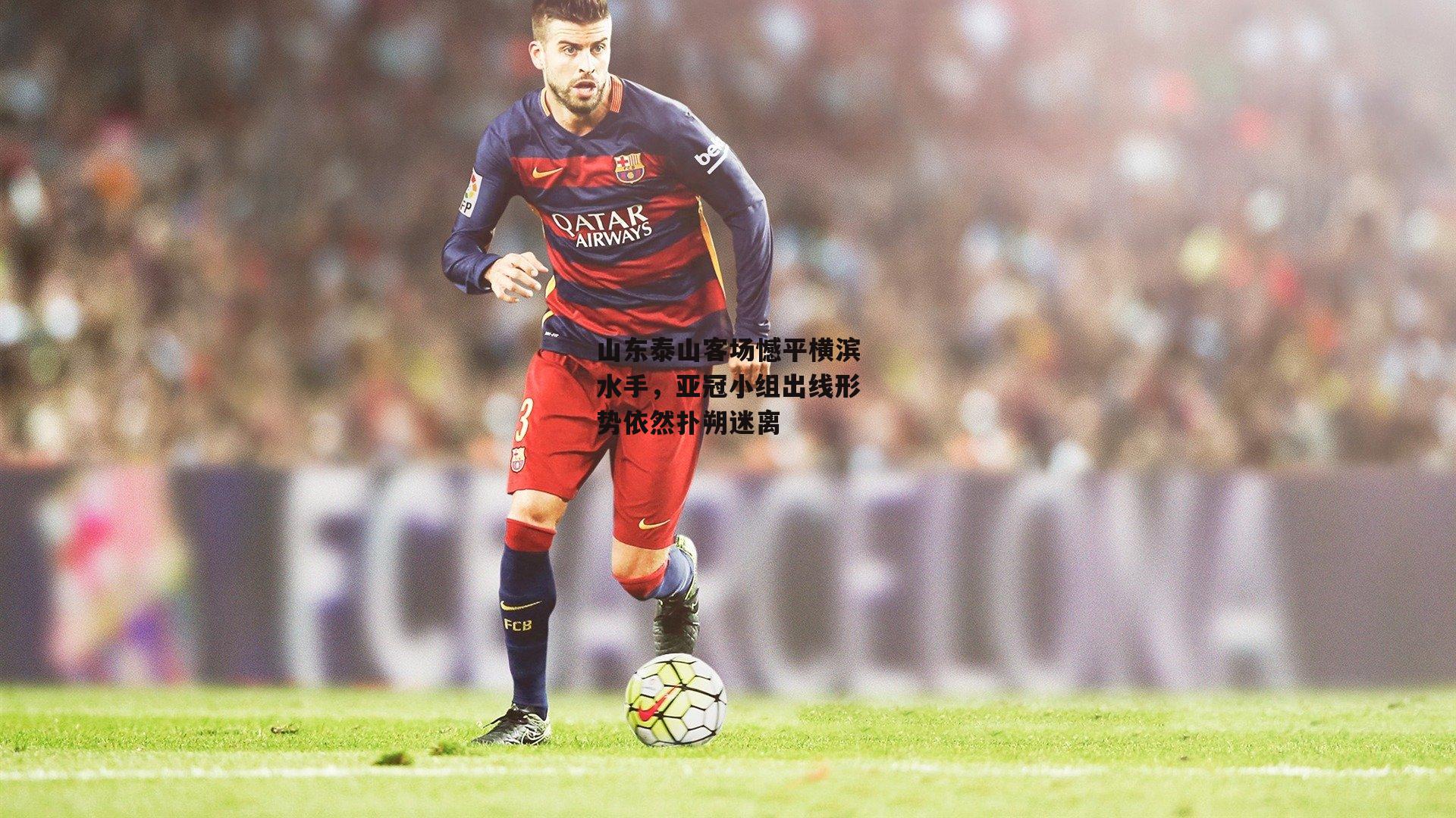 山东泰山客场憾平横滨水手，亚冠小组出线形势依然扑朔迷离-B体育官方网站