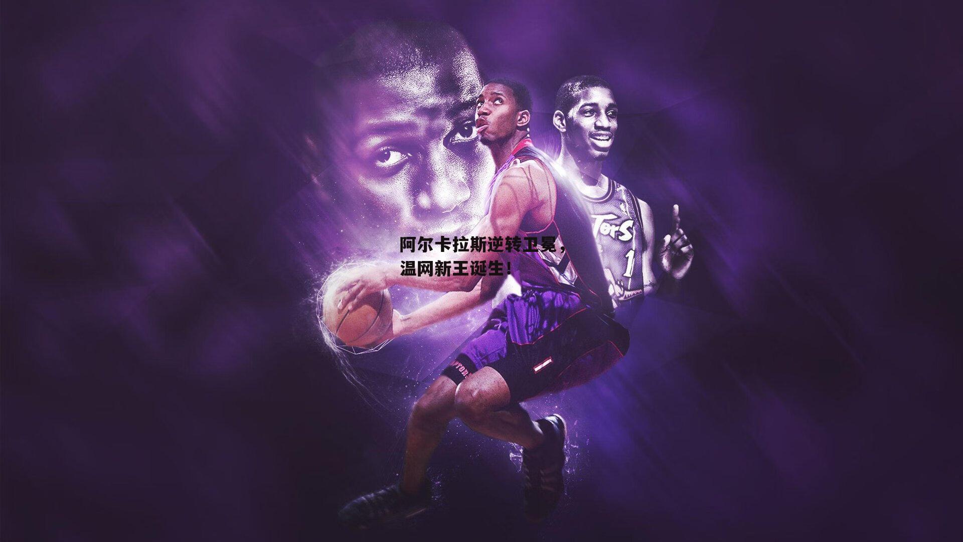 阿尔卡拉斯逆转卫冕,温网新王诞生!